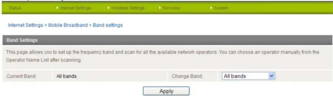 Status Internet Settings Wireless Settings Services System Internet Settings > Mobile Broadband > Band settings Band Settings This page allows you to set up the frequency band and scan for all the available network operators. You can choose an operator manually from the Operator Name List after scanning. Current Band: All bands Change Band: All bands Apply