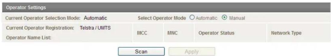 Operator Settings Current Operator Selection Mode: Automatic Select Operator Mode ○Automatic ● Manual Current Operator Registration: Telstra / UMTS Operator Name List: MCC MNC Operator Status Network Type Scan Apply