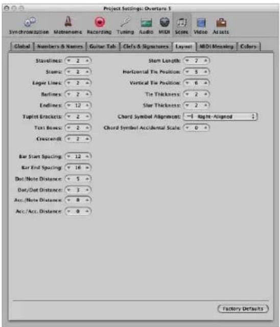 Project Settings: Overture 5 Synchronization Matranisms Recording Tuning Audio MIDI Score Video Assets Global Numbers & Names Guitar Tab Clefs & Signatures Layout MIDI Meaning Colors Stavelines: 2 Stem Length: 7 Scenic: 2 Horizontal Tie Position: 5 Lagor Lines: 2 Vertical Tie Position: 6 Barlines: 2 Tie Thickness: 2 Endlines: 12 Slar Thickness: 2 Tuplet Brackets: 2 Chord Symbol Alignment: -1 Right-Aligned Text Boxes: 2 Chord Symbol Accidental Scale: 0 Crescend: 2 Bar Start Spacing: 12 Bar End Spacing: 16 Dot/Note Distance: 5 Dot/Dot Distance: 3 Acc/Note Distance: 0 Acc/Acc. Distance: 0 Factory Defaults