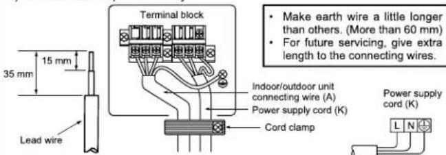 35 mm 15 mm Lead wire Terminal block Indoor/outdoor unit connecting wire (A) Power supply cord (K) Cord clamp Make earth wire a little longer than others. (More than 60 mm) For future servicing, give extra length to the connecting wires. Power supply cord (K)