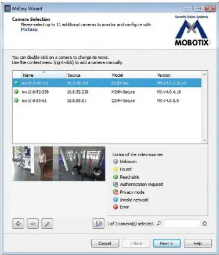 MxEasy Wizard Camera Selection Please select up to 11 additional cameras to monitor and configure with MxEasy. Security Vision Systems MOBOTIX You can double-click on a camera to change its name. Use the context menu (right-click) to add a camera manually. Name Source Model Version mx10-3-30-151 10.3.30.151 D:\2D-Sec MX-V3.5.2.23.x3 mx10-8-52-239 10.8.52.239 M24M-Secure MX-V4.0.4.18 mx10-8-85-61 10.8.85.61 Q24M-Secure MX-V4.0.6.9 Status of the video sources Unknown Found Reachable Authentication required Privacy mode Invoid network Error 1 of 3 camera(s) selected. Cancel < Back Next > Help