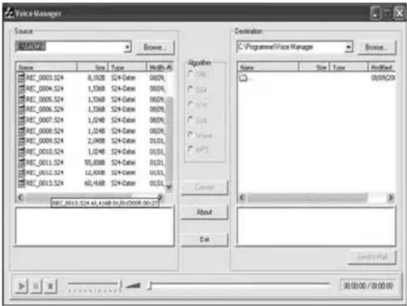 Voice Manager Source SINEMA Browse... Name Size Type Modify # REC_0003.S24 8,1928 S24+Code 0609, REC_0004.S24 1,5368 S24+Code 0609, REC_0005.S24 1,5368 S24+Code 0609, REC_0006.S24 1,5368 S24+Code 0609, REC_0007.S24 1,0248 S24+Code 0609, REC_0008.S24 1,0248 S24+Code 0609, REC_0009.S24 2,0408 S24+Code 01.01, REC_0010.S24 1,0248 S24+Code 01.01, REC_0011.S24 95,8088 S24+Code 01.01, REC_0012.S24 12,8088 S24+Code 01.01, REC_0013.S24 60,4688 S24+Code 01.01 Destination C:\Programme\Voice Manager Browse... Name Size Type Modify ... 0x09/20x About Exit Spectral 9:00:00 / 9:00:00