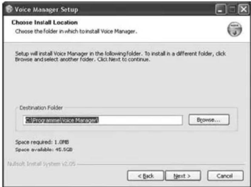 Voice Manager Setup Choose Install Location Choose the folder in which to install Voice Manager. Setup will install Voice Manager in the following folder. To install in a different folder, click Browse and select another folder. Click Next to continue. Destination Folder ProgrammeVoice Manager Browse... Space required: 1.0MB Space available: 45.5GB Nullsoft Install System v2.05 < Back Next > Cancel