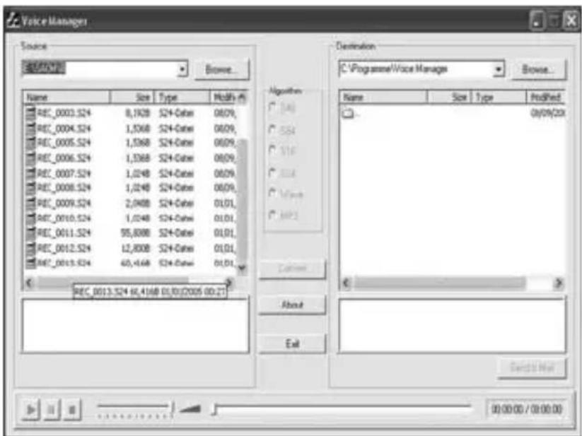 Voice Manager Source E:\V0007\Browe... Name Size Type Mod% Algorithm REC_0003.524 8,1928 S24+Code 06/09, REC_0004.524 1,5368 S24+Code 06/09, REC_0005.524 1,5368 S24+Code 06/09, REC_0006.524 1,5368 S24+Code 06/09, REC_0007.524 1,0248 S24+Code 06/09, REC_0008.524 1,0248 S24+Code 06/09, REC_0009.524 2,0408 S24+Code 01/01, REC_0010.524 1,0248 S24+Code 01/01, REC_0011.524 95,8088 S24+Code 01/01, REC_0012.524 12,8088 S24+Code 01/01, REC_0013.524 60,4168 S24+Code 01/01 REC_0013.524 66,4168 01/01(2005 00:27) Destination C:\VProgramme\Voice Manager Browse... Name Size Type Prod%ed - 0y/09/23 About Exit Next Next 00:00:00 / 00:00:00