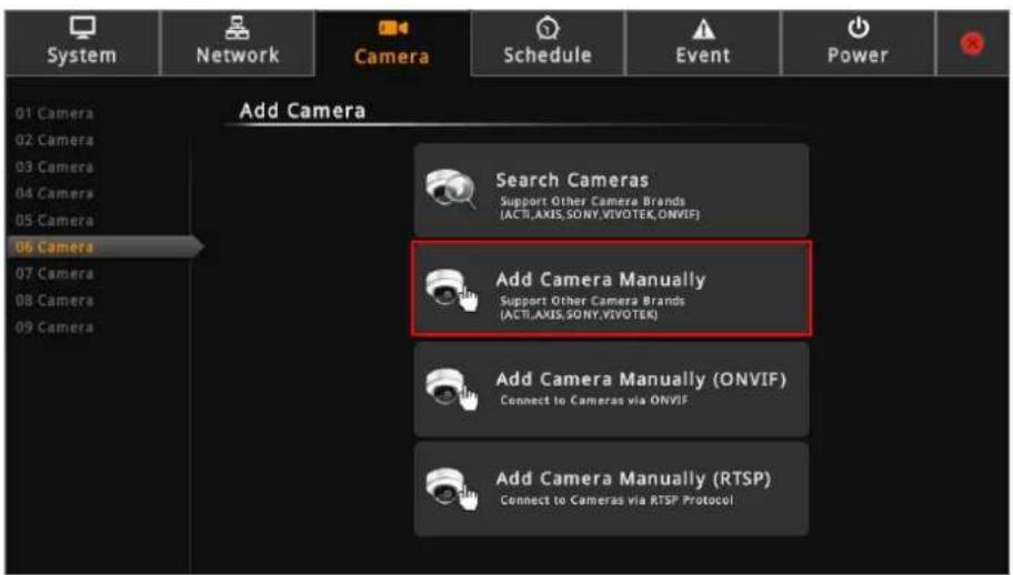 System Network Camera Schedule Event Power 01 Camera 02 Camera 03 Camera 04 Camera 05 Camera 06 Camera Add Camera Search Cameras Support Other Camera Brands (ACTI,AXIS,SONY,VIVOTEK,ONVIF) Add Camera Manually Support Other Camera Brands (ACTI,AXIS,SONY,VIVOTEK) Add Camera Manually (ONVIF) Connect to Cameras via ONVIF Add Camera Manually (RTSP) Connect to Cameras via RTSP Protocol