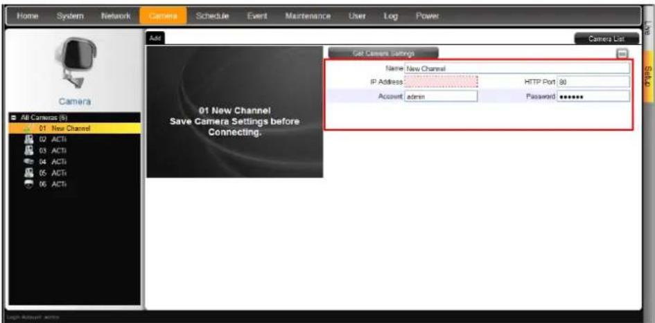 Home System Network Camera Schedule Event Maintenance User Log Power Add Camera List Camera All Cameras (R) 01 New Channel 02 ACTI 03 ACTI 04 ACTI 05 ACTI 06 ACTI 01 New Channel Save Camera Settings before Connecting. Get Camera Settings Name: New Channel IP Address: HTTP Port 90 Account admin Password ****** Sign Account wire