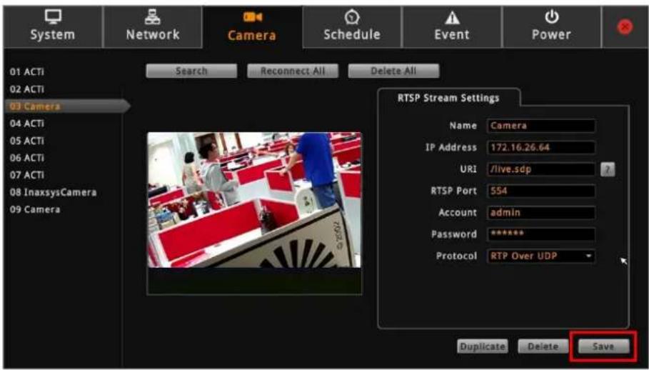 System Network Camera Schedule Event Power 01 ACTI 02 ACTI 03 Camera Search Reconnect All Delete All RTSP Stream Settings Name Camera IP Address 172.16.26.64 URI /live.sdp RTSP Port 554 Account admin Password ****** Protocol RTP Over UDP Duplicate Delete Save