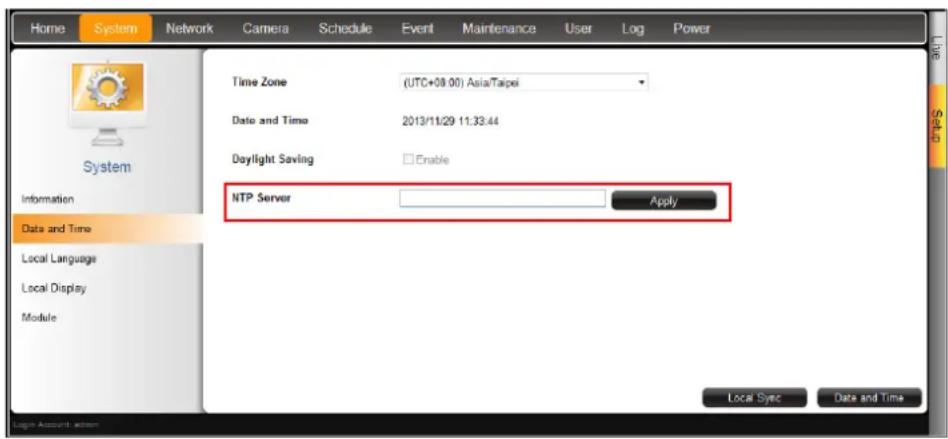 Home System Network Camera Schedule Event Maintenance User Log Power Time Zone (UTC+08:00) Asia/Taipei Date and Time 2013/11/29 11:33:44 Daylight Saving Enable NTP Server Apply Local Sync Date and Time Information Data and Time Local Language Local Display Module