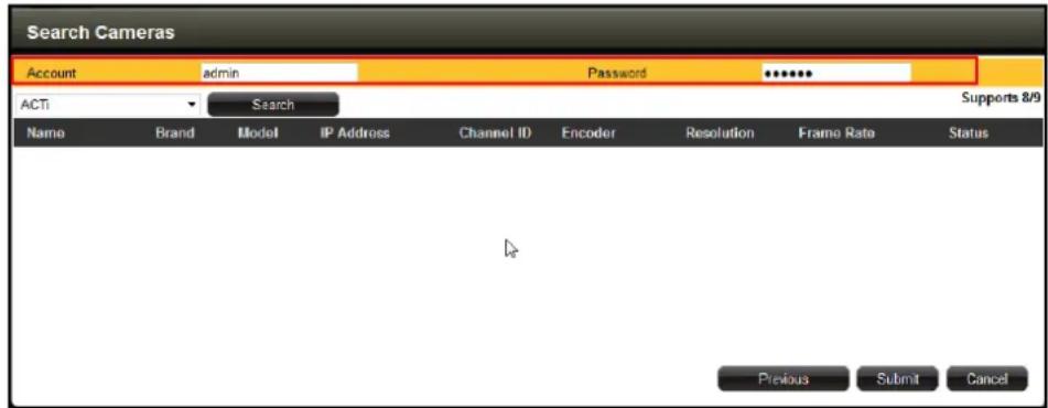 Search Cameras Account admin Password ******** ACTI Search Supports 8/9 Name Brand Model IP Address Channel ID Encoder Resolution Frame Rate Status Previous Submit Cancel