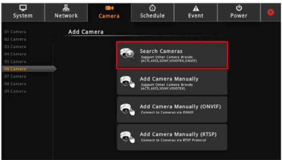 System Network Camera Schedule Event Power Add Camera 01 Camera 02 Camera 03 Camera 04 Camera 05 Camera 06 Camera Search Cameras Support Other Camera Brands (ACT,AXIS,SONY,VIVOTEK,ONVIF) Add Camera Manually Support Other Camera Brands (ACT,AXIS,SONY,VIVOTEK) Add Camera Manually (ONVIF) Connect to Cameras via ONVIF Add Camera Manually (RTSP) Connect to Cameras via RTSP Protocol