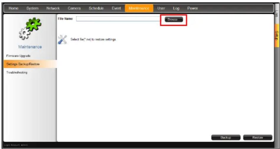 Home System Network Camera Schedule Event Maintenance User Log Power File Name Browse... Firmware Upgrade Settings BackupRestore Troubleshooting Select file(*.mv) to restore settings. Backup Restore