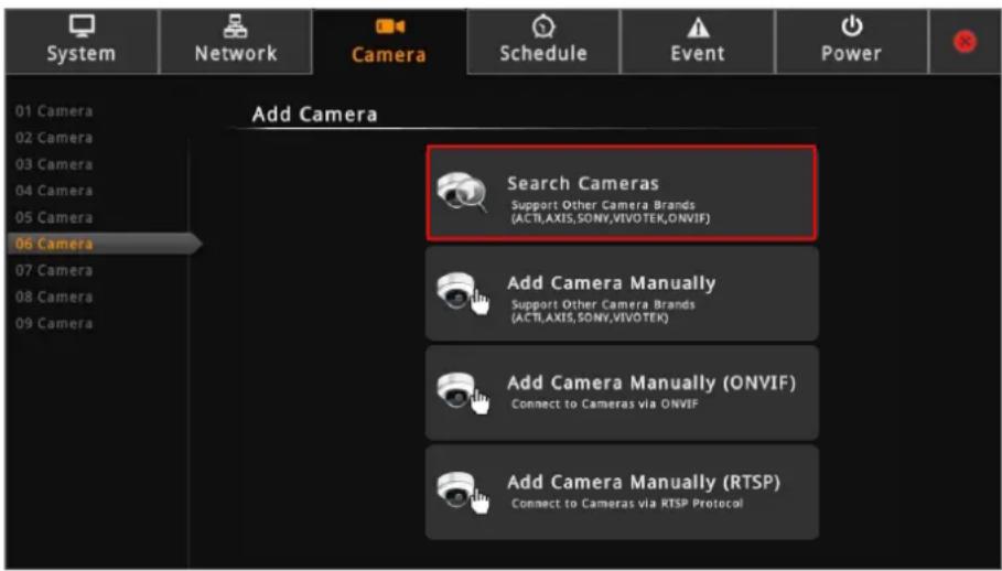 System Network Camera Schedule Event Power 01 Camera 02 Camera 03 Camera 04 Camera 05 Camera 06 Camera Add Camera Search Cameras Support Other Camera Brands (ACTI,AXIS,SONY,VIVOTEK,ONVIF) Add Camera Manually Support Other Camera Brands (ACTI,AXIS,SONY,VIVOTEK) Add Camera Manually (ONVIF) Connect to Cameras via ONVIF Add Camera Manually (RTSP) Connect to Cameras via RTSP Protocol
