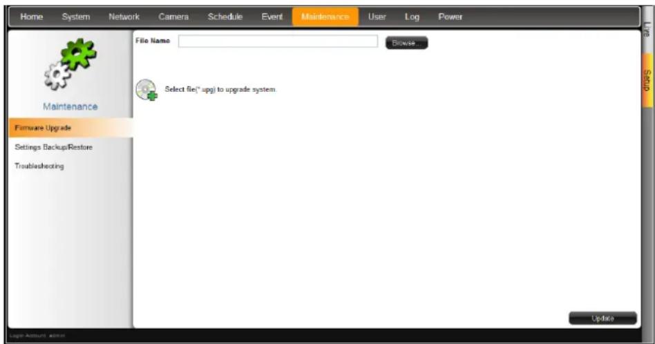 Home System Network Camera Schedule Event Maintenance User Log Power Maintenance File Name Browse Hardware Upgrade Select file(*upg) to upgrade system. Settings BackupRestore Troubleshooting Update