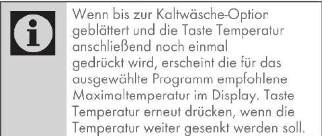 Wenn bis zur Kaltwäsche-Option geblättert und die Taste Temperatur anschließend noch einmal gedrückt wird, erscheint die für das ausgewählte Programm empfohlene Maximaltemperatur im Display. Taste Temperatur erneut drücken, wenn die Temperatur weiter gesenkt werden soll.
