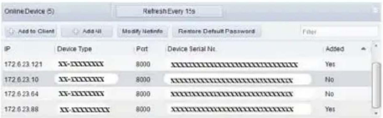 OnlineDevice (5) Refresh Every 15s Add to Client Add All Modify Netinfo Restore Default Password Filter IP Device Type Port Device Serial No Added 172.6.23.121 XX-XXXXXX Yes 172.6.23.10 XX-XXXXXX No 172.6.23.64 XX-XXXXXX No 172.6.23.88 XX-XXXXXX Yes