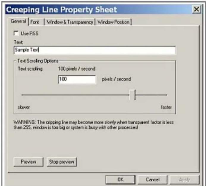 Creeping Line Property Sheet General | Font | Window & Transparency | Window Position | Use RSS Text: Sample Text Text Scrolling Options Text scrolling 100 pixels / second 100 pixels / second slower laster WARNING: The crippling line may become more slowly when transparent factor is less than 255, w…