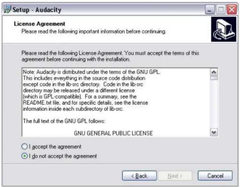 Setup - Audacity License Agreement Please read the following important information before continuing. Please read the following License Agreement. You must accept the terms of this agreement before continuing with the installation. Note: Audacity is distributed under the terms of the GNU GPL. This includes everything in the source code distribution except code in the lib-src directory. Code in the lib-src directory may be released under a different license (which is GPL-compatible). For a summary, see the README.txt file, and for specific details, see the license information inside each subdirectory of lib-src. The full text of the GNU GPL follows: GNU GENERAL PUBLIC LICENSE I accept the agreement I do not accept the agreement < Back Next > Cancel
