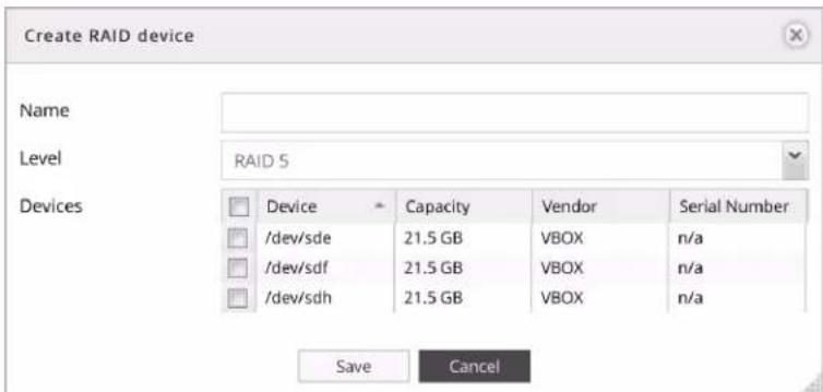 Create RAID device Name Level RAID 5 Devices Device Capacity Vendor Serial Number /dev/sde 21.5 GB VBOX n/a /dev/sdf 21.5 GB VBOX n/a /dev/sdh 21.5 GB VBOX n/a Save Cancel