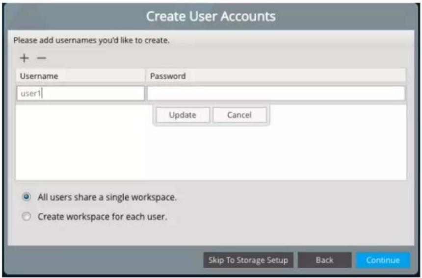 Create User Accounts Please add usernames you'd like to create. + - Username Password user1 Update Cancel All users share a single workspace. Create workspace for each user. Skip To Storage Setup Back Continue