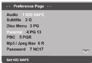 -- Preference Page -- Audio 1 KID SAFE Subtitle 2 G Disc Menu 3 PG Parental 4 PG 13 PBC 5 PGR Mp3 /Jpeg Nav 6 R Password 7 NC17 Set KID SAFE
