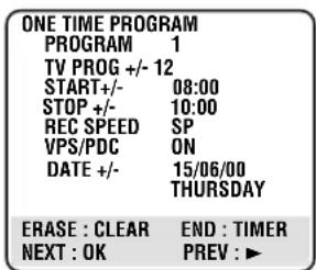 ONE TIME PROGRAM PROGRAM 1 TV PROG +/- 12 START+/- 08:00 STOP +/- 10:00 REC SPEED SP VPS/PDC ON DATE +/- 15/06/00 THURSDAY ERASE : CLEAR END : TIMER NEXT : OK PREV : ►