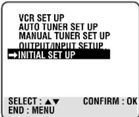 VCR SET UP AUTO TUNER SET UP MANUAL TUNER SET UP OUTPUT/INPUT SETUP... →INITIAL SET UP SELECT : ▲▼ CONFIRM : OK END : MENU