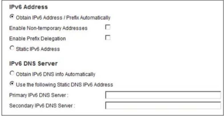IPv6 Address Obtain IPv6 Address / Prefix Automatically Enable Non-temporary Addresses Enable Prefix Delegation Static IPv6 Address IPv6 DNS Server Obtain IPv6 DNS info Automatically Use the following Static DNS IPv6 Address Primary IPv6 DNS Server : Secondary IPv6 DNS Server :