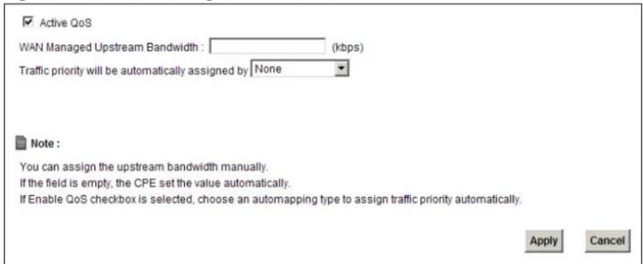 Active QoS WAN Managed Upstream Bandwidth : (kbps) Traffic priority will be automatically assigned by None Note : You can assign the upstream bandwidth manually. If the field is empty, the CPE set the value automatically. If Enable QoS checkbox is selected, choose an automapping type to assign traffic priority automatically. Apply Cancel
