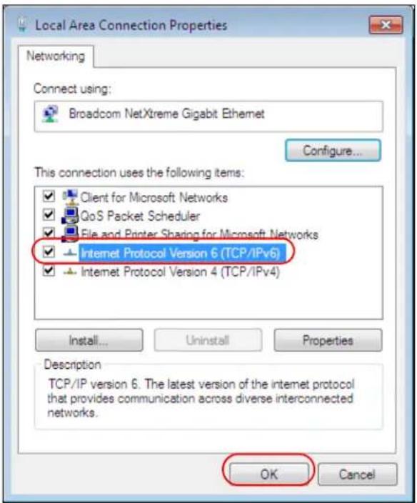 Local Area Connection Properties Networking Connect using: Broadcom NetXtreme Gigabit Ethernet Configure... This connection uses the following items: ✓ Client for Microsoft Networks ✓ QoS Packet Scheduler ✓ File and Printer Sharing for Microsoft Networks ✓ Internet Protocol Version 6 (TCP/IPv6) ✓ Internet Protocol Version 4 (TCP/IPv4) Install... Uninstall Properties Description TCP/IP version 6. The latest version of the internet protocol that provides communication across diverse interconnected networks. OK Cancel