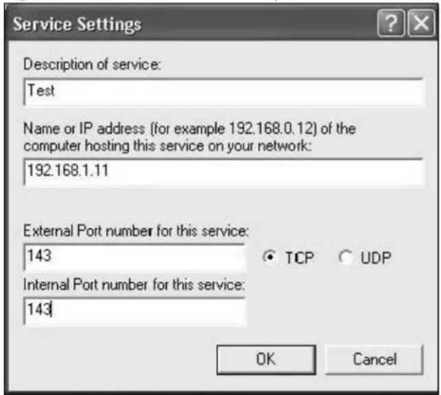 Service Settings Description of service: Test Name or IP address (for example 192.168.0.12) of the computer hosting this service on your network: 192.168.1.11 External Port number for this service: 143 Internal Port number for this service: 143 TCP UDP OK Cancel