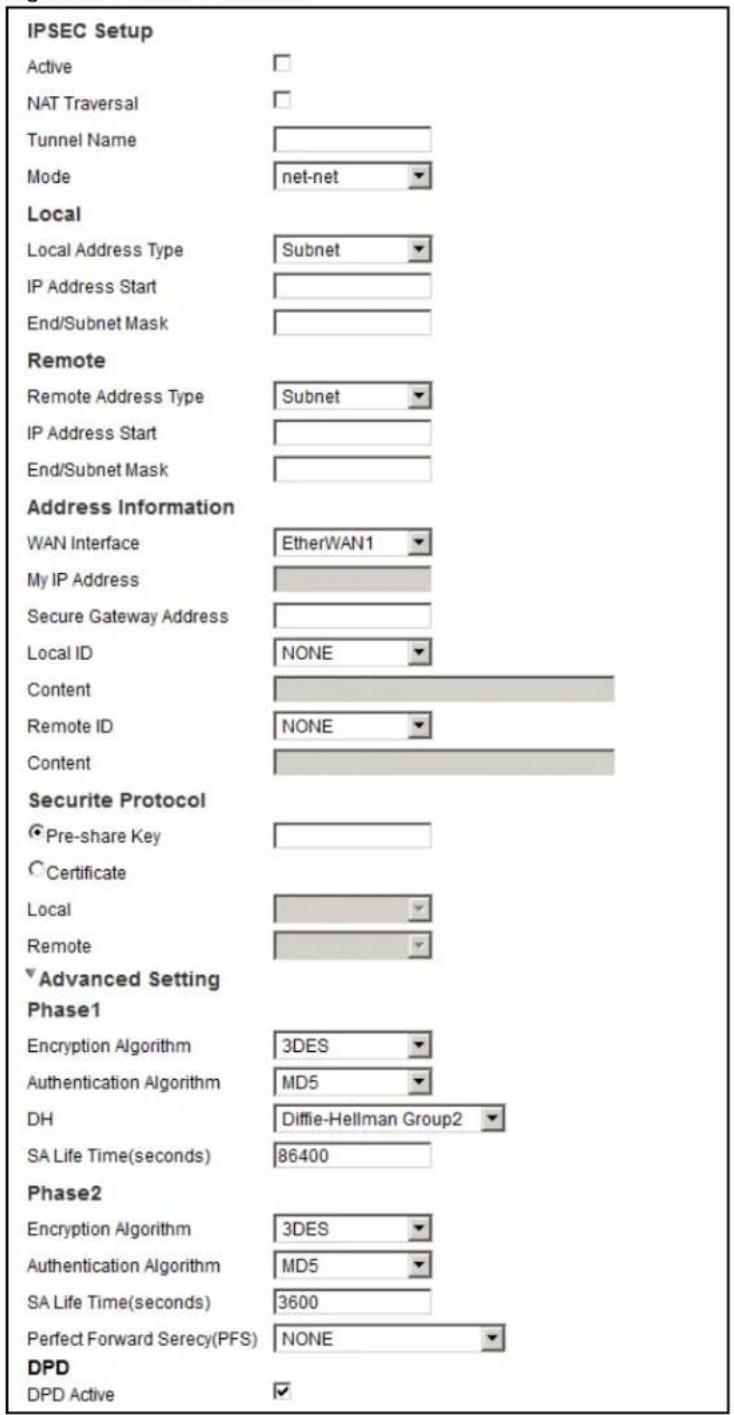 IPSEC Setup Active NAT Traversal Tunnel Name Mode net-net Local Local Address Type Subnet IP Address Start End/Subnet Mask Remote Remote Address Type Subnet IP Address Start End/Subnet Mask Address Information WAN Interface EtherWAN1 My IP Address Secure Gateway Address Local ID NONE Content Remote ID NONE Content Securite Protocol ● Pre-share Key ○ Certificate Local Remote ▼ Advanced Setting Phase1 Encryption Algorithm 3DES Authentication Algorithm MD5 DH Diffie-Hellman Group2 SA Life Time(seconds) 86400 Phase2 Encryption Algorithm 3DES Authentication Algorithm MD5 SA Life Time(seconds) 3600 Perfect Forward Serecy(PFS) NONE DPD DPD Active