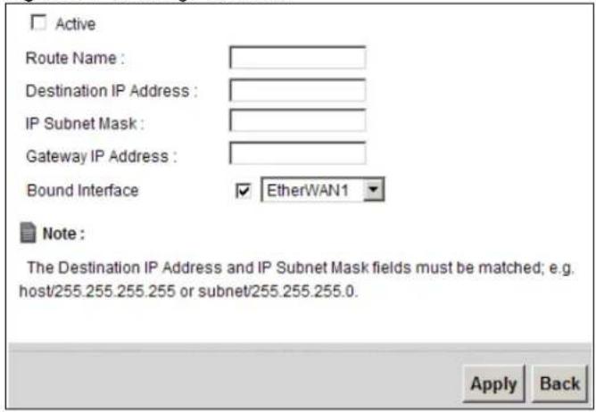 Active Route Name : Destination IP Address : IP Subnet Mask : Gateway IP Address : Bound Interface EtherWAN1 Note : The Destination IP Address and IP Subnet Mask fields must be matched; e.g. host/255.255.255.255 or subnet/255.255.255.0. Apply Back