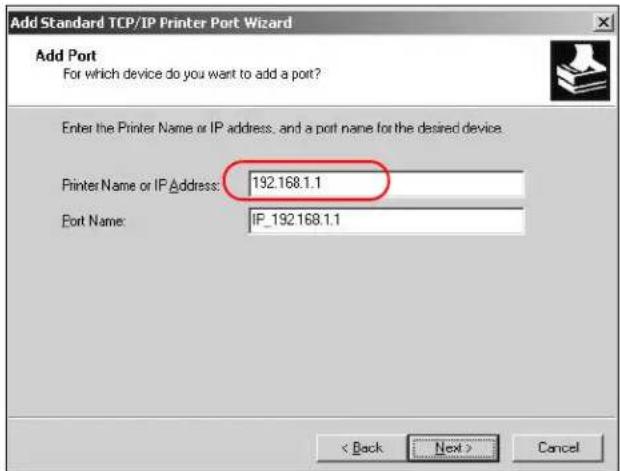 Add Standard TCP/IP Printer Port Wizard Add Port For which device do you want to add a port? Enter the Printer Name or IP address, and a port name for the desired device. Printer Name or IP Address: 192.168.1.1 Port Name: IP_192.168.1.1 < Back Next > Cancel