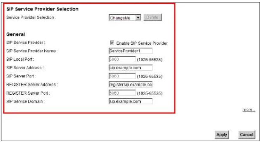 SIP Service Provider Selection Service Provider Selection: ChangeMe Delete General SIP Service Provider: Enable SIP Service Provider SIP Service Provider Name: ServiceProvider1 SIP Local Port: 5060 (1025-65535) SIP Server Address: sip.example.com SIP Server Port: 5060 (1025-65535) REGISTER Server Address: registersip.example.col REGISTER Server Port: 5060 (1025-65535) SIP Service Domain: sip.example.com more... Apply Cancel