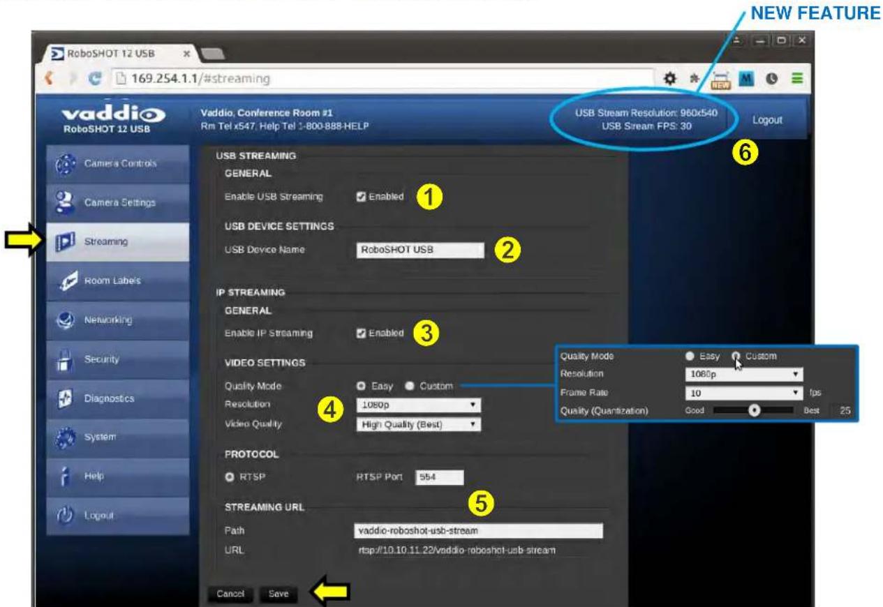 RoboSHOT 12 USB 169.254.1.1/#streaming vaddio RoboSHOT 12 USB Vaddio, Conference Room #1 Rm Tel x547, Help Tel 1-800-888-HELP USB Stream Resolution: 960x540 USB Stream FPS: 30 USB STREAMING GENERAL Enable USB Streaming Enabled USB DEVICE SETTINGS USB Device Name RoboSHOT USB IP STREAMING GENERAL Enable IP Streaming Enabled VIDEO SETTINGS Quality Mode Easy Custom Resolution 1080p Video Quality High Quality (Best) PROTOCOL RTSP RTSP Port 554 STREAMING URL Path vaddio-roboshot-usb-stream URL rtsp/10.10.11.22/vaddio-roboshot-usb-stream Cancel Save Quality Mode Easy Custom Resolution 1080p Frame Rate 10 fps Quality (Quantization) Good Best 25