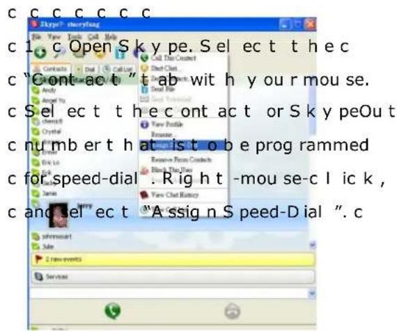 c c c c c c c c1. cOpen Skype. Select the cc c "Contact" tab with you m ou se. c Select the contact or SkypeOut t c num ber that is to be progr ammed c for speed-dial . Right -mou se-c I ic k , c and sel ec t "A ssign S peed-D ial ". c