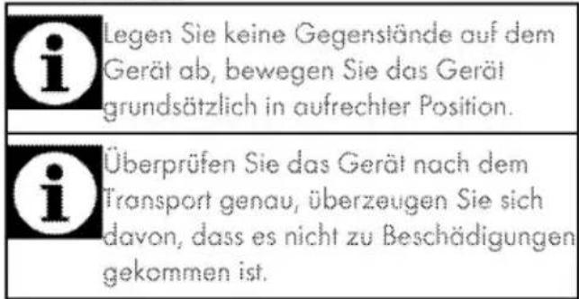 i Legen Sie keine Gegenstände auf dem Gerät ab, bewegen Sie das Gerät grundsätzlich in aufrechter Position. i Überprüfen Sie das Gerät nach dem Transport genau, überzeugen Sie sich davon, dass es nicht zu Beschädigungen gekommen ist.