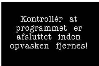 Kontrollér at programmet er afsluttet inden opvasken fjernes!
