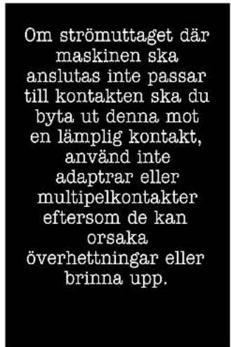 Om strömuttaget där maskinen ska anslutas inte passar till kontakten ska du byta ut denna mot en lämplig kontakt, använd inte adaptrar eller multipelkontakter eftersom de kan orsaka överhettningar eller brinna upp.