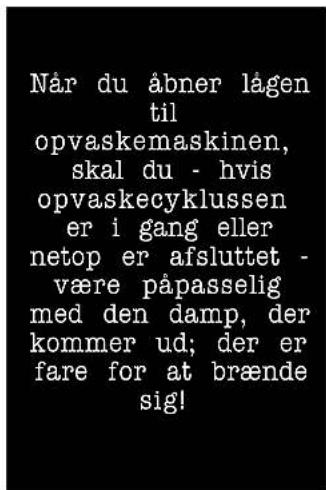 Når du åbner lågen til opvaskemaskinen, skal du - hvis opvaskecyklussen er i gang eller netop er afsluttet - være påpasselig med den damp, der kommer ud; der er fare for at brænde sig!