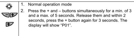 1. Normal operation mode 2. Press the + and – buttons simultaneously for a min. of 3 and a max. of 5 seconds. Release them and within 2 seconds, press the + button again for 3 seconds. The display will show "P01".