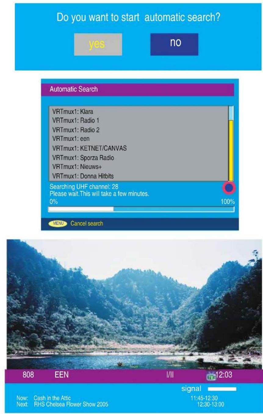 Do you want to start automatic search? yes no Automatic Search VRTmux1: Klara VRTmux1: Radio 1 VRTmux1: Radio 2 VRTmux1: een VRTmux1: KETNET/CANVAS VRTmux1: Sporza Radio VRTmux1: Nieuws+ VRTmux1: Donna Hitbits Searching UHF channel: 28 Please wait. This will take a few minutes. 0% 100% MENU Cancel search 808 EEN I/II 12:03 Now: Cash in the Attic 11:45-12:30 Next: RHS Chelsea Flower Show 2005 12:30-13:00 signal