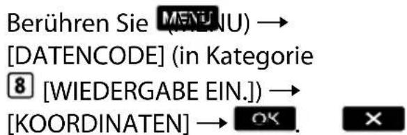 Berühren Sie MENU) → [DATENCODE] (in Kategorie 8 [WIEDERGABE EIN.]) → [KOORDINATEN] → OK.