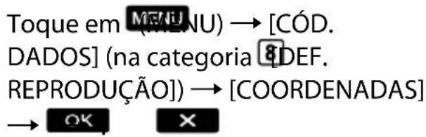 Toque em [MENU] → [CÓD. DADOS] (na categoria 8DEF. REPRODUÇÃO]) → [COORDENADAS] → OK X