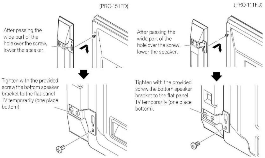 (PRO-151FD) After passing the wide part of the hole over the screw, lower the speaker. Tighten with the provided screw the bottom speaker bracket to the flat panel TV temporarily (one place bottom). (PRO-111FD) After passing the wide part of the hole over the screw, lower the speaker. Tighten with the provided screw the bottom speaker bracket to the flat panel TV temporarily (one place bottom).