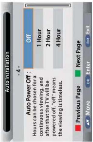 Auto Installation - 4 - Auto Power Off : Off Hours can be chosen for a continuous viewing, and after that the TV will be powered off. "off" means the viewing is timeless. 1 Hour 2 Hour 4 Hour Previous Page Next Page Move OK Enter Exit Exit