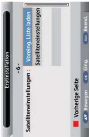 Erstinstallation -6- Satelliteneinstellungen : Voreing. Liste laden Satelliteneinstellungen ■ Vorherige Seite ▲ Bewegen OK Eing. Exit Beend.