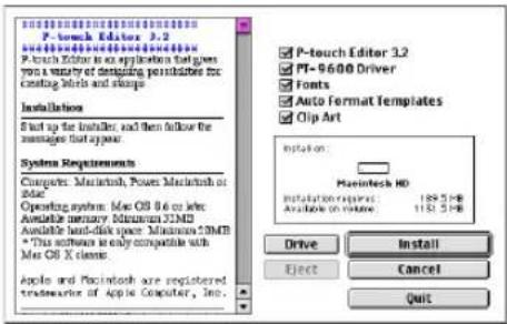 P-touch Editor 3.2 P-touch Editor is an application that gives you a variety of designing possibilities for creating labels and shapes. Installation Start up the installor, and then follow the messages that appear. System Requirements Computer: Macintosh, Power Macintosh or iOS Operating system: Mac OS 6.6 or later Available memory Minimum SIMD Available hard disk space: Minimum SIMB *This software is only compatible with Mac OS X classes. Apple and Pachintosh are registered trademarks of Apple Computer, Inc. P-touch Editor 3.2 PT-9600 Driver Fonts Auto Format Templates Clip Art System: Macintosh HD Installation request: 182.5 MB Analysis on time: 112.5 MB Drive Install Eject Cancel Quit