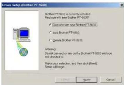 Driver Setup (Brother PT-9600) Brother PT-9600 is currently installed. Replace with new Brother PT-9600? ○ Replace with new Brother PT-9600 ○ add Brother PT-9600 ○ Delete Brother PT-9600 Warning: Do not connect or turn on the Brother PT-9600 until you are installed. Make your selection, and then click (Find). Setup will begin OK Next > Cancel