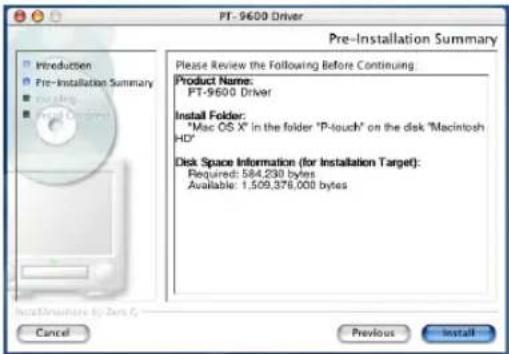 PT - 9600 Driver Pre-Installation Summary Please Review the Following Before Continuing: Product Name: PT-9600 Driver Install Folder: "Mac OS X" in the folder "P-touch" on the disk "Macintosh HD" Disk Space Information (for Installation Target): Required: 584,230 bytes Available: 1,509,376,000 bytes Cancel Previous Install